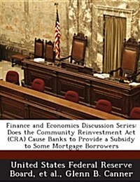 Finance and Economics Discussion Series: Does the Community Reinvestment ACT (CRA) Cause Banks to Provide a Subsidy to Some Mortgage Borrowers (Paperback)