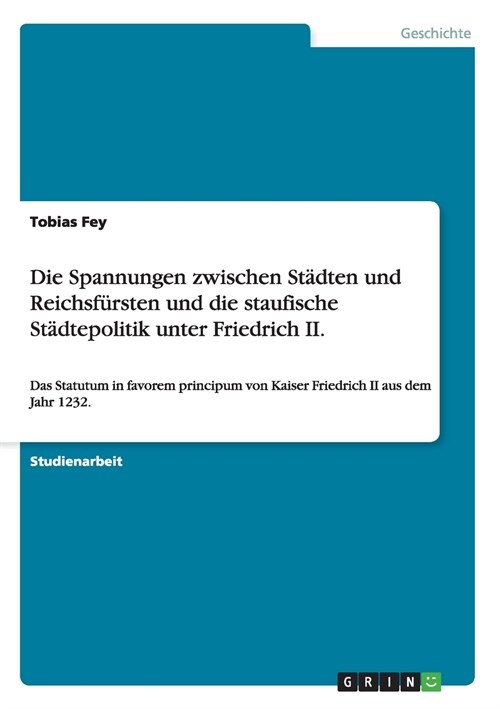 Die Spannungen zwischen St?ten und Reichsf?sten und die staufische St?tepolitik unter Friedrich II.: Das Statutum in favorem principum von Kaiser F (Paperback)