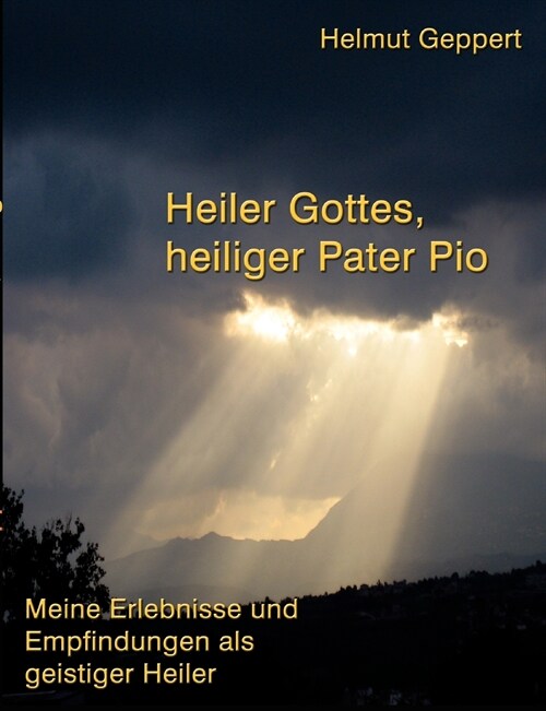 Heiler Gottes, heiliger Pater Pio: Meine Erlebnisse und Empfindungen als geistiger Heiler (Paperback)