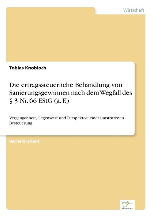 Die ertragssteuerliche Behandlung von Sanierungsgewinnen nach dem Wegfall des ?3 Nr. 66 EStG (a. F.): Vergangenheit, Gegenwart und Perspektive einer (Paperback)