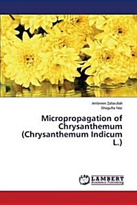 Micropropagation of Chrysanthemum (Chrysanthemum Indicum L.) (Paperback)