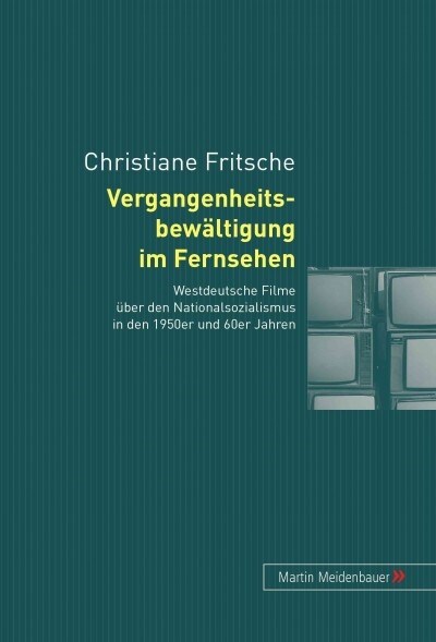 Vergangenheitsbewaeltigung Im Fernsehen: Westdeutsche Filme Ueber Den Nationalsozialismus in Den 1950er Und 60er Jahren (Hardcover)