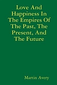 Love and Happiness in the Empires of the Past, the Present, and the Future (Paperback)