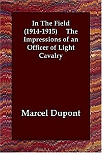 In the Field (1914-1915) the Impressions of an Officer of Light Cavalry (Paperback)