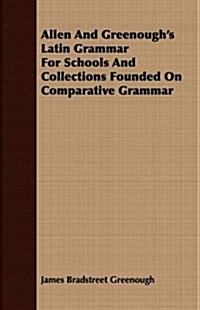 Allen and Greenoughs Latin Grammar for Schools and Collections Founded on Comparative Grammar (Paperback)