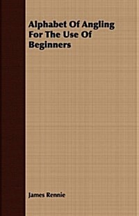 Alphabet of Angling for the Use of Beginners (Paperback)