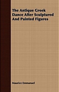 The Antique Greek Dance After Sculptured and Painted Figures (Paperback)