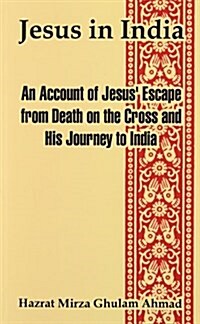 Jesus in India: An Account of Jesus Escape from Death on the Cross and His Journey to India (Paperback)