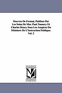 Oeuvres de Fermat, Publiees Par Les Soins de MM. Paul Tannery Et Charles Henry Sous Les Auspices Du Ministere de LInstruction Publique.Vol. 2 (Paperback)