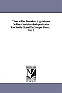 Theorie Des Fonctions Algebriques de Deux Variables Independantes, Par Emile Picard Et Georges Simart.Vol. 2 (Paperback)