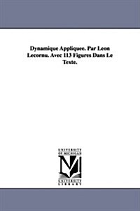 Dynamique Appliquee. Par Leon Lecornu. Avec 113 Figures Dans Le Texte. (Paperback)
