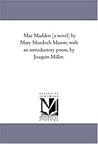 Mae Madden [A Novel] by Mary Murdoch Mason; With an Introductory Poem, by Joaquin Miller. (Paperback)