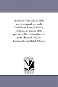 A Memoir of the Last Year of the War for Independence, in the Confederate States of America, Containing an Account of the Operation of His Commands in (Paperback)