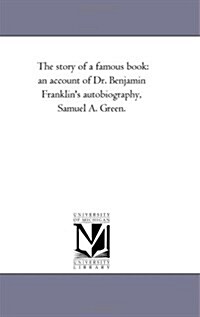 The Story of a Famous Book: An Account of Dr. Benjamin Franklins Autobiography, Samuel A. Green. (Paperback)