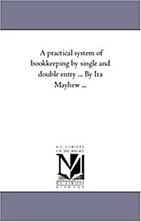 A Practical System of Book-Keeping by Single and Double Entry ... by IRA Mayhew ... (Paperback)