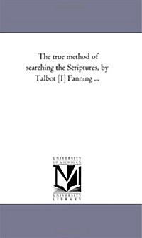 The True Method of Searching the Scriptures, by Talbot [I] Fanning ... (Paperback)