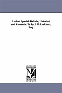 Ancient Spanish Ballads; Historical and Romantic. Tr. by J. G. Lockhart, Esq. (Paperback)