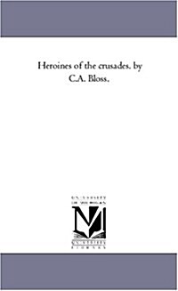 Heroines of the Crusades. by C.A. Bloss. (Paperback)