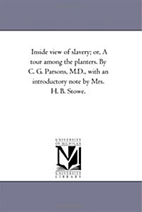 Inside View of Slavery; Or, a Tour Among the Planters. by C. G. Parsons, M.D., with an Introductory Note by Mrs. H. B. Stowe. (Paperback)