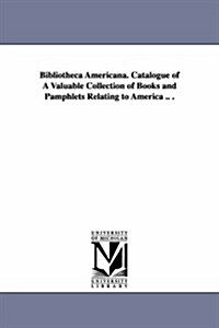 Bibliotheca Americana. Catalogue of a Valuable Collection of Books and Pamphlets Relating to America .. . (Paperback)