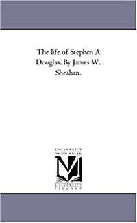 The Life of Stephen A. Douglas. by James W. Sheahan. (Paperback)