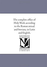 The Complete Office of Holy Week According to the Roman Missal and Breviary, in Latin and English. (Paperback)