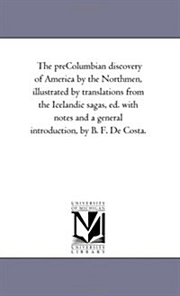 The Pre-Columbian Discovery of America by the Northmen, Illustrated by Translations from the Icelandic Sagas, Ed. with Notes and a General Introductio (Paperback)