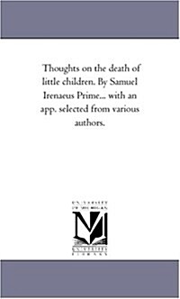 Thoughts on the Death of Little Children. by Samuel Irenaeus Prime... with an App. Selected from Various Authors. (Paperback)