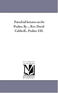 Parochial Lectures on the Psalms. by ... REV. David Caldwell... Psalms 1-50. (Paperback)