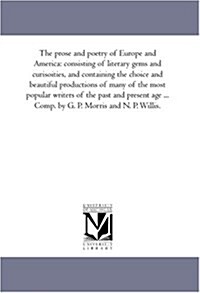 The Prose and Poetry of Europe and America: Consisting of Literary Gems and Curisoities, and Containing the Choice and Beautiful Productions of Many o (Paperback)