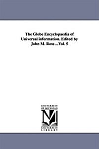 The Globe Encyclopaedia of Universal Information. Edited by John M. Ross ...Vol. 5 (Paperback)