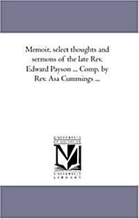 Memoir, Select Thoughts and Sermons of the Late REV. Edward Payson ... Comp. by REV. Asa Cummings ...Vol. 3 (Paperback)