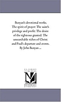 Bunyans Devotional Works. the Spirit of Prayer: The Saints Privilege and Profit: The Desire of the Righteous Granted: The Unsearchable Riches of Chr (Paperback)