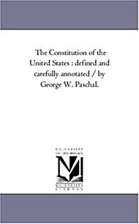 The Constitution of the United States: Defined and Carefully Annotated / By George W. Paschal. (Paperback)