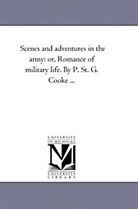 Scenes and Adventures in the Army: Or, Romance of Military Life. by P. St. G. Cooke ... (Paperback)