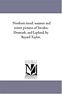 Northern Travel: Summer and Winter Pictures of Sweden, Denmark, and Lapland, by Bayard Taylor. (Paperback)