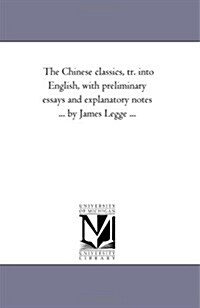 The Chinese Classics, Tr. Into English, with Preliminary Essays and Explanatory Notes ... by James Legge ... (Paperback)