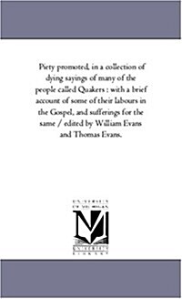 Piety Promoted, in a Collection of Dying Sayings of Many of the People Called Quakers: With a Brief Account of Some of Their Labours in the Gospel, an (Paperback)