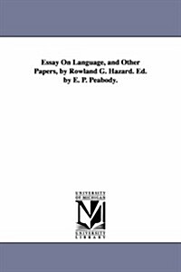 Essay on Language, and Other Papers, by Rowland G. Hazard. Ed. by E. P. Peabody. (Paperback)