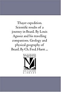 Thayer Expedition. Scientific Results of a Journey in Brazil. by Louis Agassiz and His Travelling Companions. Geology and Physical Geography of Brazil (Paperback)
