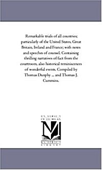 Remarkable Trials of All Countries; Particularly of the United States, Great Britain, Ireland and France; With Notes and Speeches of Counsel. Containi (Paperback)