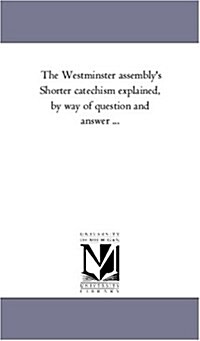 The Westminster Assemblys Shorter Catechism Explained, by Way of Question and Answer ... (Paperback)
