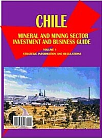Chile Mineral & Mining Sector Investment and Business Guide Volume 1 Strategic Information and Regulations (Paperback)