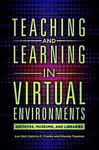Teaching and Learning in Virtual Environments: Archives, Museums, and Libraries (Paperback)