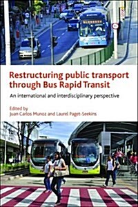 Restructuring Public Transport Through Bus Rapid Transit : An International and Interdisciplinary Perspective (Hardcover)
