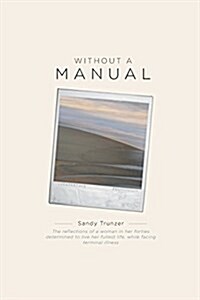 Without a Manual: The reflections of a woman in her forties determined to live her fullest life, while facing terminal illness (Paperback)