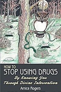 How to Stop Using Drugs: By Knowing You Through Divine Intervention (Paperback)