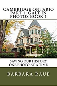 Cambridge Ontario Part 1: Galt in Photos Book 1: Saving Our History One Photo at a Time (Paperback)