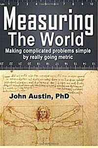 Measuring the World: Making Complicated Problems Simple by Really Going Metric (Paperback)