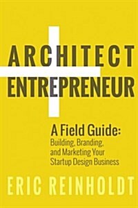 Architect and Entrepreneur: A Field Guide to Building, Branding, and Marketing Yo (Paperback)